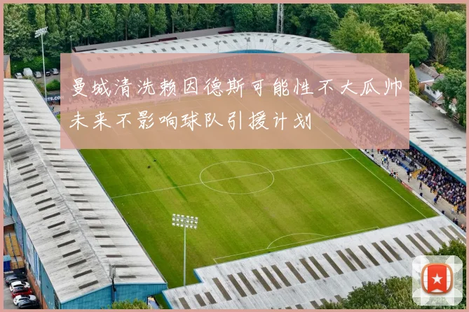 曼城清洗赖因德斯可能性不大瓜帅未来不影响球队引援计划
