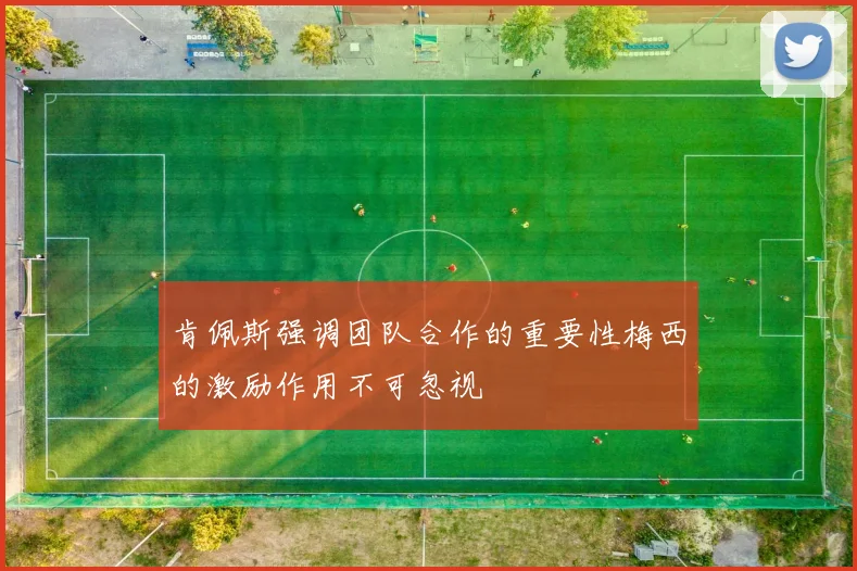 肯佩斯强调团队合作的重要性梅西的激励作用不可忽视