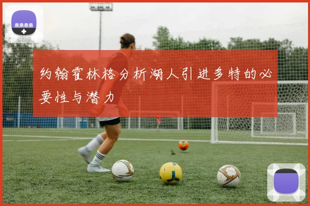 约翰霍林格分析湖人引进多特的必要性与潜力