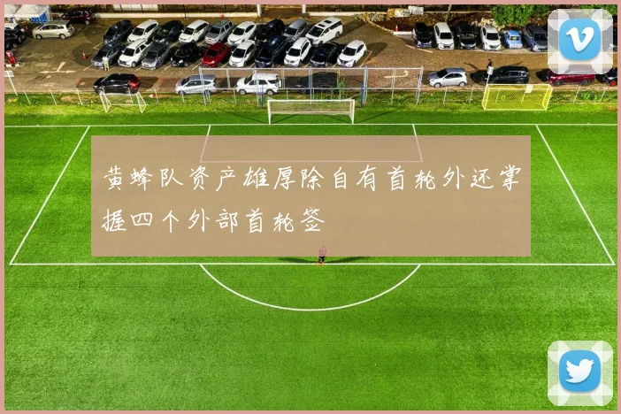 黄蜂队资产雄厚除自有首轮外还掌握四个外部首轮签