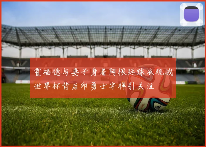 霍福德与妻子身着阿根廷球衣观战世界杯背后印勇士字样引关注