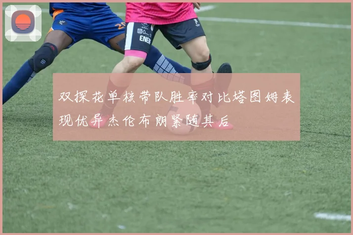 双探花单核带队胜率对比塔图姆表现优异杰伦布朗紧随其后