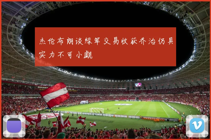 杰伦布朗谈绿军交易收获乔治仍具实力不可小觑