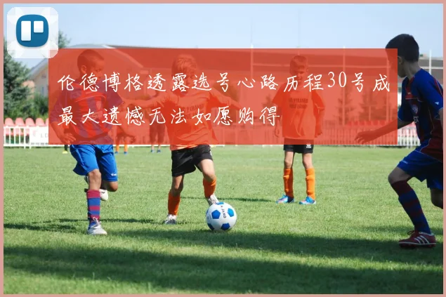 伦德博格透露选号心路历程30号成最大遗憾无法如愿购得