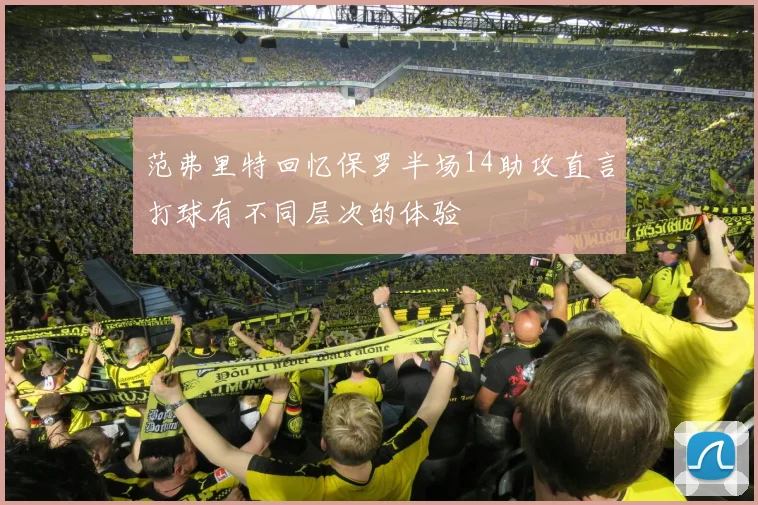 范弗里特回忆保罗半场14助攻直言打球有不同层次的体验