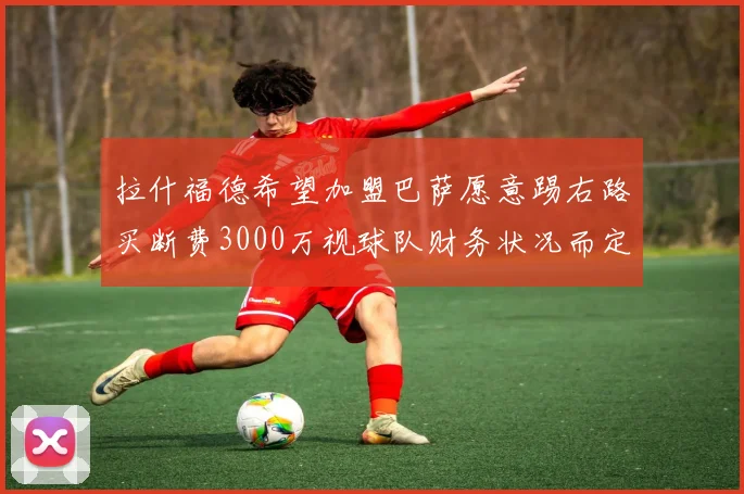 拉什福德希望加盟巴萨愿意踢右路买断费3000万视球队财务状况而定