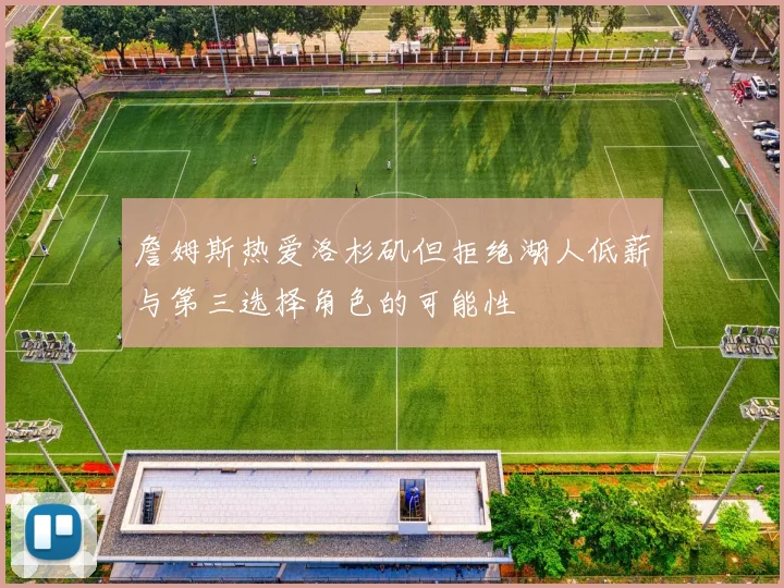 詹姆斯热爱洛杉矶但拒绝湖人低薪与第三选择角色的可能性