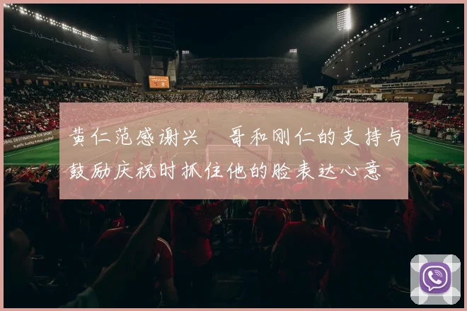 黄仁范感谢兴慜哥和刚仁的支持与鼓励庆祝时抓住他的脸表达心意